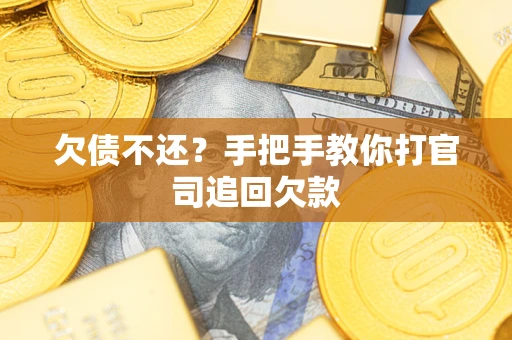 武汉欠债不还？手把手教你打官司追回欠款