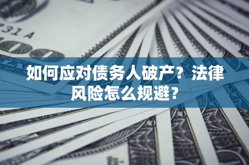 武汉如何应对债务人破产？法律风险怎么规避？