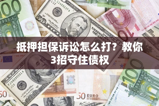 武汉抵押担保诉讼怎么打？教你3招守住债权