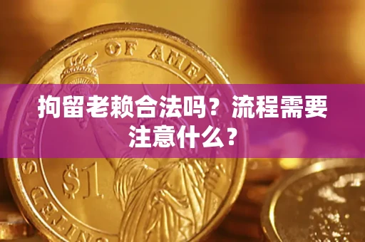 武汉拘留老赖合法吗？流程需要注意什么？
