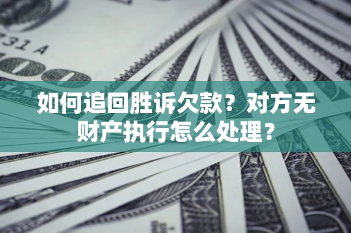 武汉如何追回胜诉欠款？对方无财产执行怎么处理？