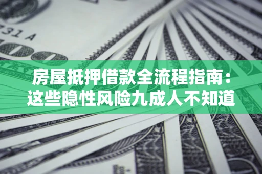 武汉房屋抵押借款全流程指南：这些隐性风险九成人不知道