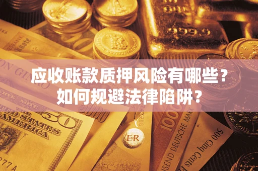 武汉应收账款质押风险有哪些？如何规避法律陷阱？