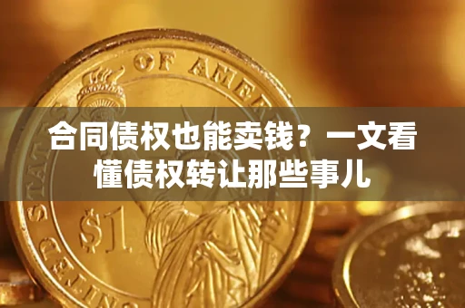 武汉合同债权也能卖钱？一文看懂债权转让那些事儿