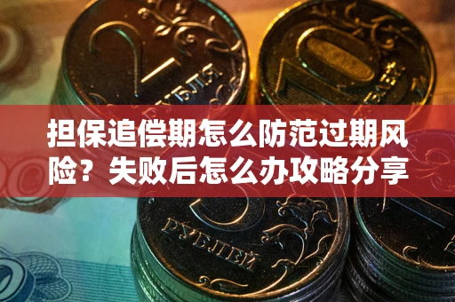 武汉担保追偿期怎么防范过期风险？失败后怎么办攻略分享