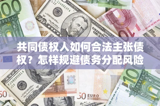 武汉共同债权人如何合法主张债权？怎样规避债务分配风险？