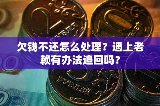 武汉欠钱不还怎么处理？遇上老赖有办法追回吗？