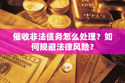 武汉催收非法债务怎么处理？如何规避法律风险？