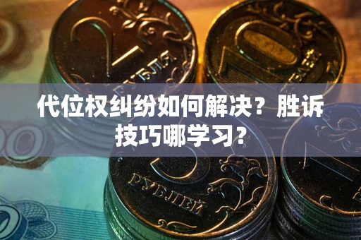 武汉代位权纠纷如何解决？胜诉技巧哪学习？