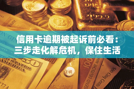 武汉信用卡逾期被起诉前必看：三步走化解危机，保住生活尊严