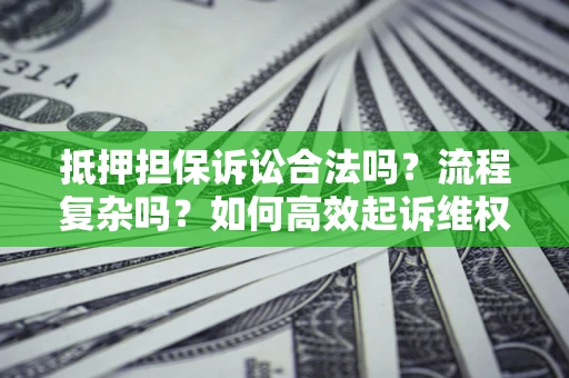 武汉抵押担保诉讼合法吗？流程复杂吗？如何高效起诉维权？