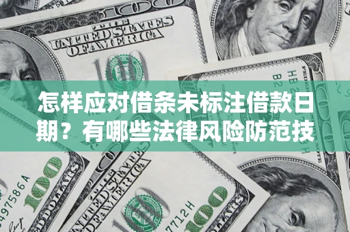 武汉怎样应对借条未标注借款日期？有哪些法律风险防范技巧？