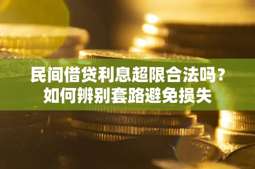 武汉民间借贷利息超限合法吗？如何辨别套路避免损失