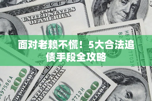 武汉面对老赖不慌！5大合法追债手段全攻略