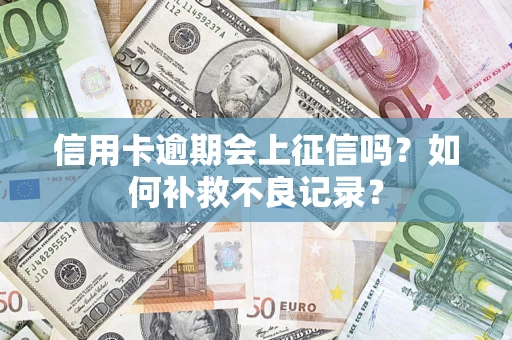 武汉信用卡逾期会上征信吗？如何补救不良记录？