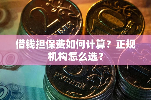 武汉借钱担保费如何计算？正规机构怎么选？