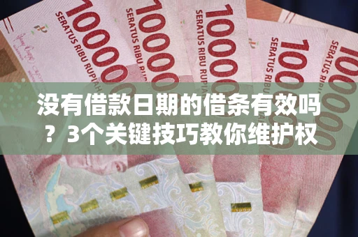 武汉没有借款日期的借条有效吗？3个关键技巧教你维护权益