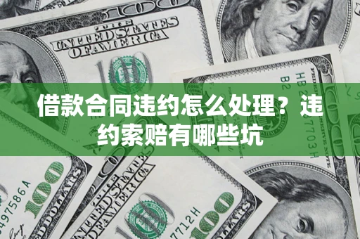 武汉借款合同违约怎么处理？违约索赔有哪些坑