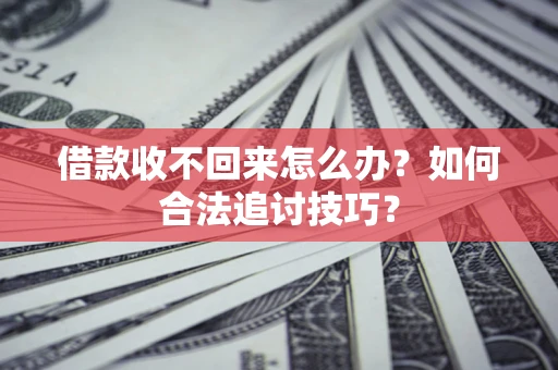 武汉借款收不回来怎么办？如何合法追讨技巧？