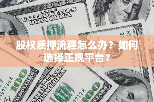 武汉股权质押流程怎么办？如何选择正规平台？