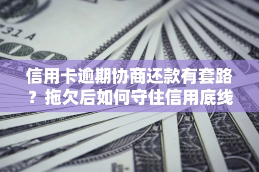 武汉信用卡逾期协商还款有套路？拖欠后如何守住信用底线？
