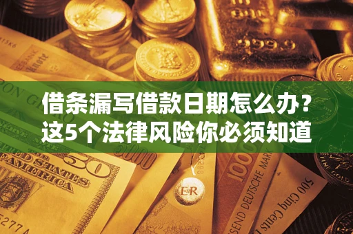 武汉借条漏写借款日期怎么办？这5个法律风险你必须知道
