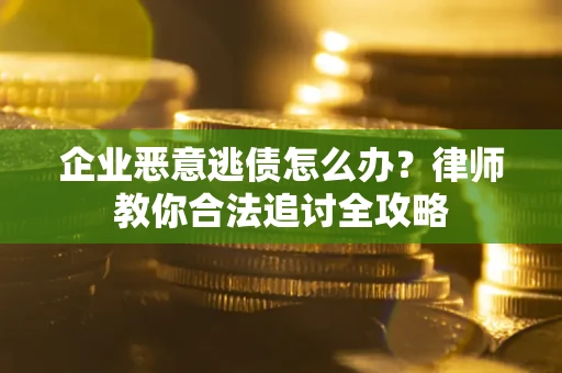 武汉企业恶意逃债怎么办？律师教你合法追讨全攻略