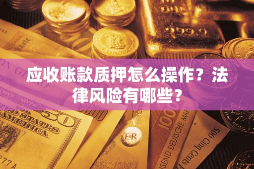 武汉应收账款质押怎么操作？法律风险有哪些？