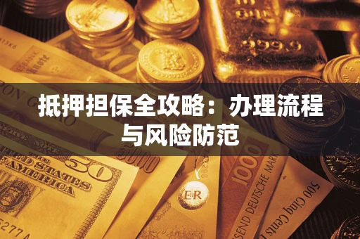 武汉抵押担保全攻略：办理流程与风险防范