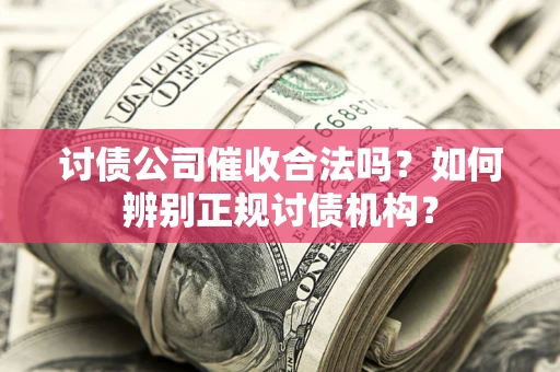武汉讨债公司催收合法吗？如何辨别正规讨债机构？
