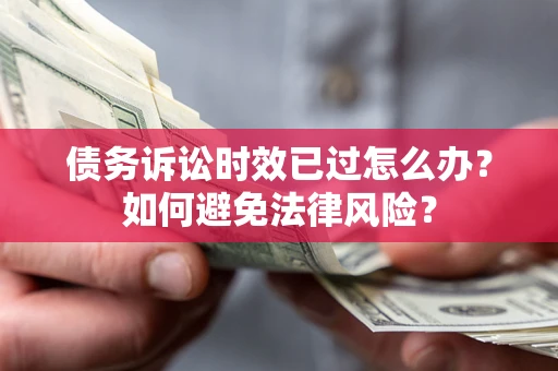 武汉债务诉讼时效已过怎么办？如何避免法律风险？