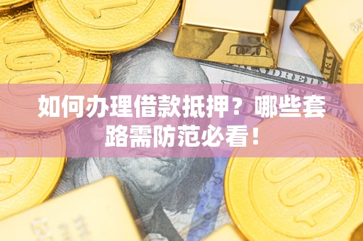 武汉如何办理借款抵押？哪些套路需防范必看！