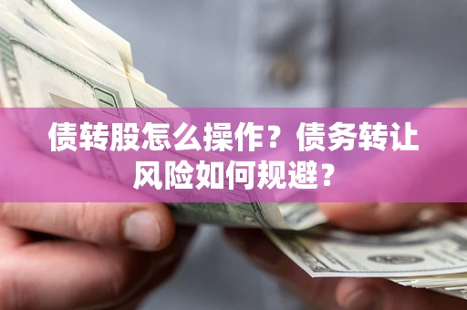 武汉债转股怎么操作？债务转让风险如何规避？
