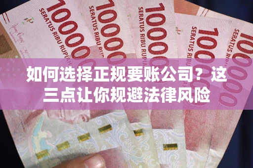 武汉如何选择正规要账公司？这三点让你规避法律风险