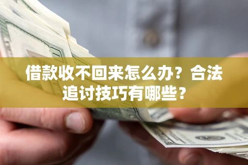 武汉借款收不回来怎么办？合法追讨技巧有哪些？