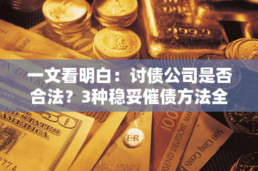 武汉一文看明白：讨债公司是否合法？3种稳妥催债方法全解析