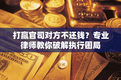 武汉打赢官司对方不还钱？专业律师教你破解执行困局
