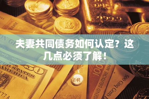 武汉夫妻共同债务如何认定？这几点必须了解！