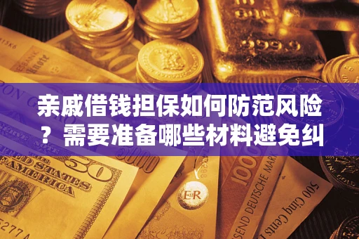 武汉亲戚借钱担保如何防范风险？需要准备哪些材料避免纠纷？