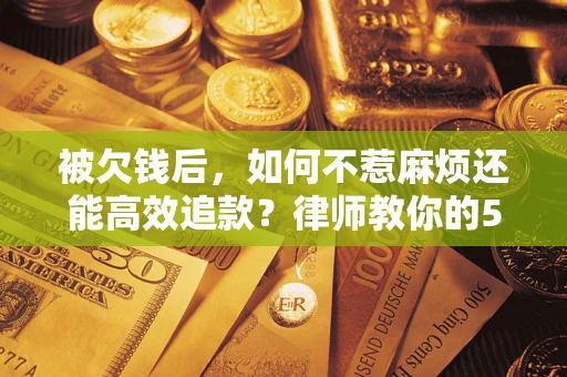 武汉被欠钱后，如何不惹麻烦还能高效追款？律师教你的5步合法讨债法