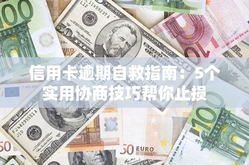 武汉信用卡逾期自救指南：5个实用协商技巧帮你止损