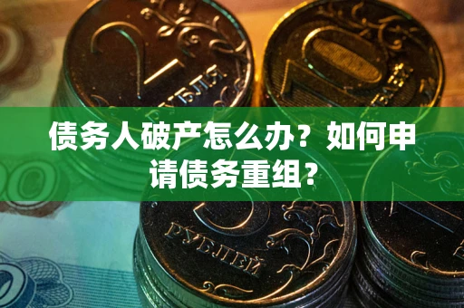 武汉债务人破产怎么办？如何申请债务重组？