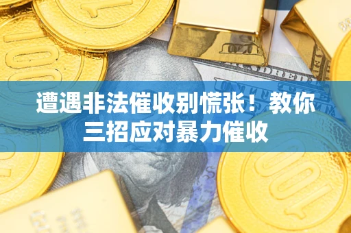武汉遭遇非法催收别慌张！教你三招应对暴力催收