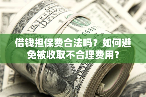 武汉借钱担保费合法吗？如何避免被收取不合理费用？