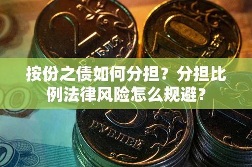 武汉按份之债如何分担？分担比例法律风险怎么规避？