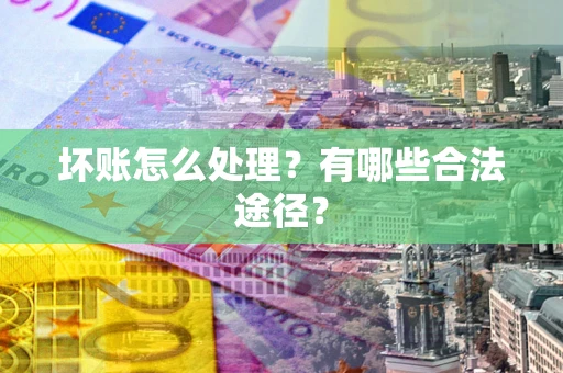 武汉坏账怎么处理？有哪些合法途径？