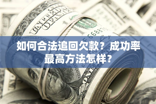 武汉如何合法追回欠款？成功率最高方法怎样？