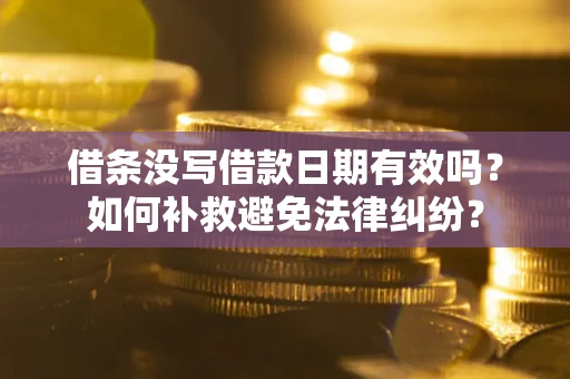 武汉借条没写借款日期有效吗？如何补救避免法律纠纷？