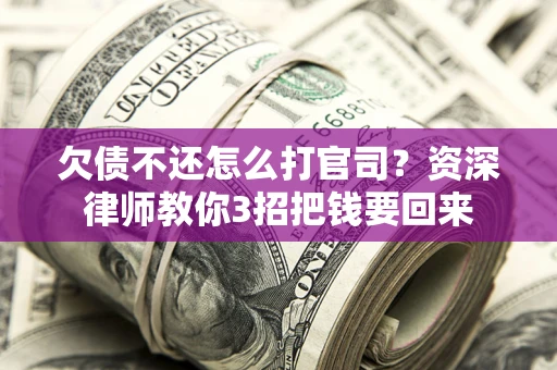 武汉欠债不还怎么打官司？资深律师教你3招把钱要回来