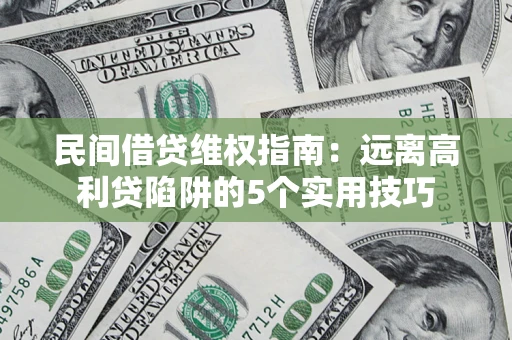 武汉民间借贷维权指南：远离高利贷陷阱的5个实用技巧